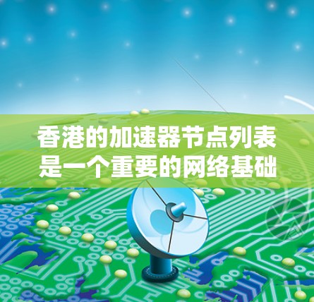 香港的加速器节点列表是一个重要的网络基础设施，帮助香港居民高效地使用互联网。以下是对香港加速器节点的详细介绍