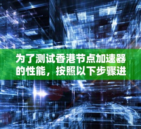 为了测试香港节点加速器的性能，按照以下步骤进行