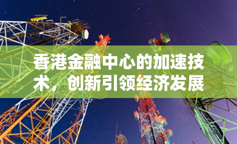香港金融中心的加速技术，创新引领经济发展