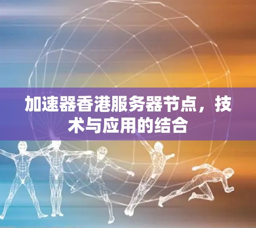 加速器香港服务器节点，技术与应用的结合