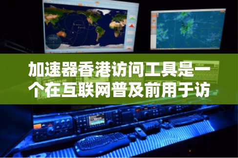 加速器香港访问工具是一个在互联网普及前用于访问香港互联网的专用工具，主要功能包括访问方式、内容限制、支付费用等。以下是对其的详细分析
