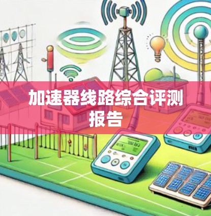 加速器线路综合评测报告
