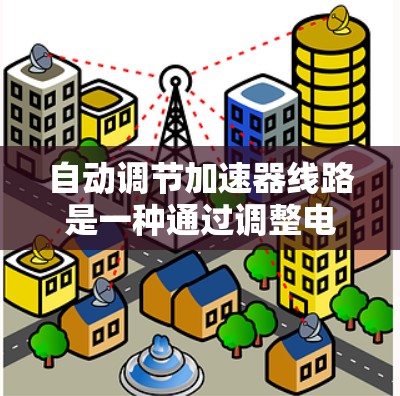 自动调节加速器线路是一种通过调整电机线圈电流和电机参数来优化电机运行状态的技术。它在工业和家庭应用中都有广泛应用，以下是对此技术的详细介绍