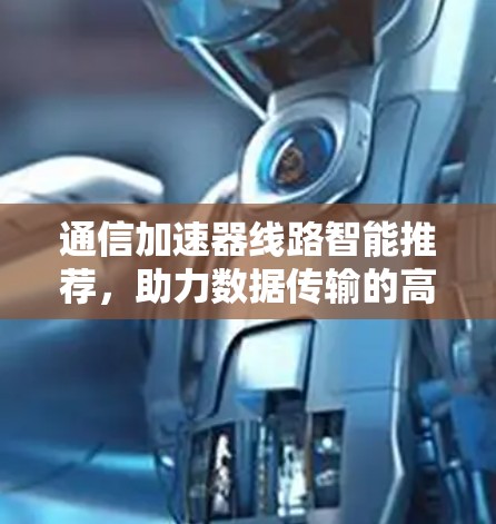 通信加速器线路智能推荐，助力数据传输的高效优化