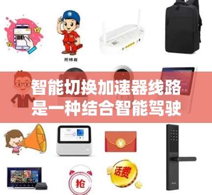 智能切换加速器线路是一种结合智能驾驶技术和传感器的装置，旨在通过自动调整档位优化油耗和提升驾驶效率。以下是其工作的概述