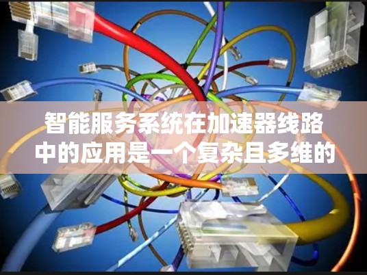 智能服务系统在加速器线路中的应用是一个复杂且多维的领域，涉及自动化、数据处理和智能协同工作。以下是对该领域的一些总结和分析