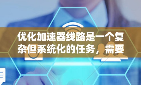 优化加速器线路是一个复杂但系统化的任务，需要综合考虑多个因素。以下是一个有条理的优化计划