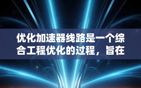 优化加速器线路是一个综合工程优化的过程，旨在通过调整加速器的各个部件和系统，提高加速性能、减少行驶距离和油耗，同时提升驾驶舒适性和稳定性。以下是一步步的优化计划