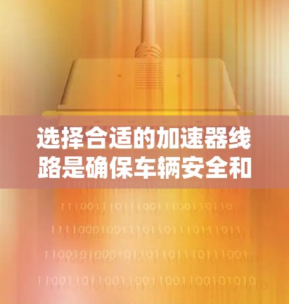 选择合适的加速器线路是确保车辆安全和操控性的关键。以下是一步步的建议