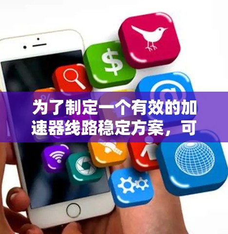 为了制定一个有效的加速器线路稳定方案，可以按照以下步骤进行
