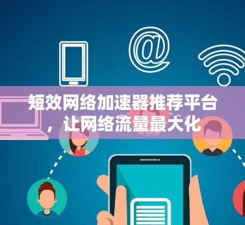 短效网络加速器推荐平台，让网络流量最大化
