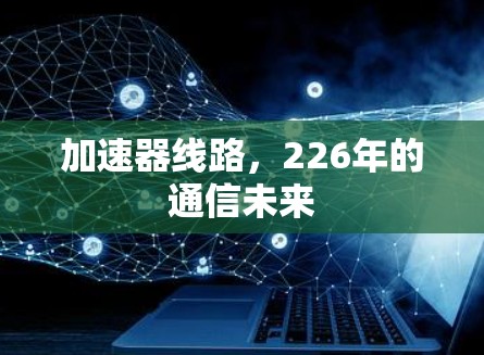 加速器线路,226年的通信未来 加速器线路,226年的通信未来