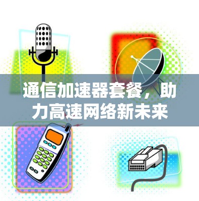 通信加速器套餐，助力高速网络新未来