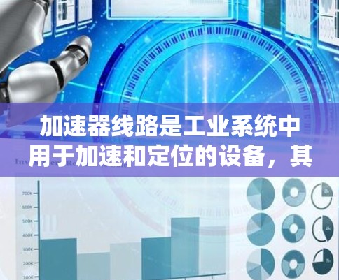 加速器线路是工业系统中用于加速和定位的设备，其区别主要体现在类型、结构、功能和应用领域