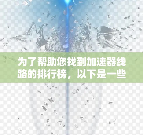 为了帮助您找到加速器线路的排行榜，以下是一些可靠的来源和推荐