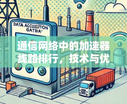 通信网络中的加速器线路排行，技术与优化的深度解析