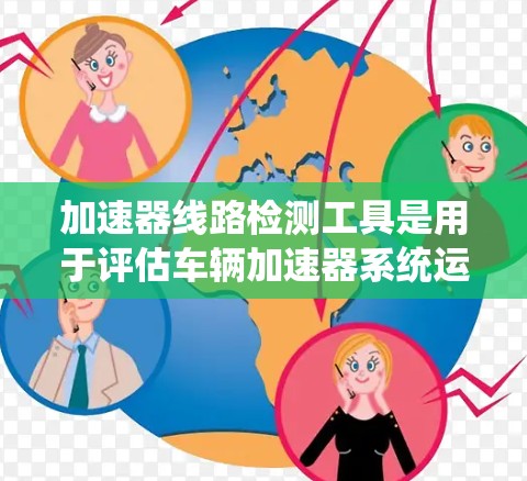 加速器线路检测工具是用于评估车辆加速器系统运行状况的设备，主要包括以下几种