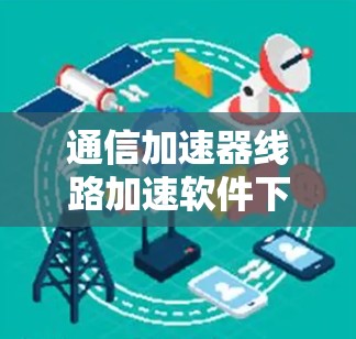 通信加速器线路加速软件下载