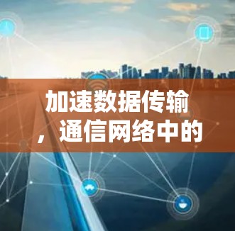 加速数据传输，通信网络中的权威加速平台