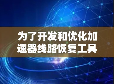 为了开发和优化加速器线路恢复工具，可以按照以下步骤进行