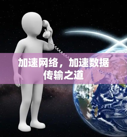 加速网络,加速数据传输之道 加速网络,加速数据传输之道