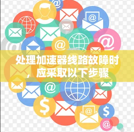 处理加速器线路故障时，应采取以下步骤