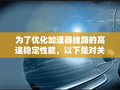 为了优化加速器线路的高速稳定性能，以下是对关键因素的系统性分析和建议