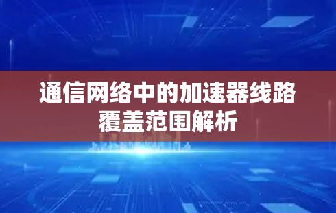 通信网络中的加速器线路覆盖范围解析