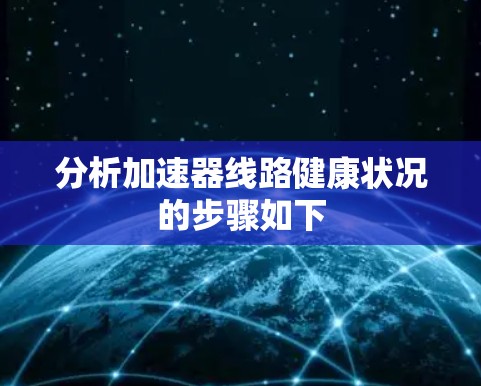 分析加速器线路健康状况的步骤如下