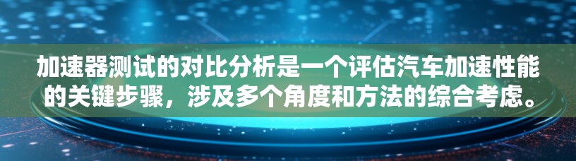 加速器测试的对比分析是一个评估汽车加速性能的关键步骤，涉及多个角度和方法的综合考虑。以下是详细的分析框架