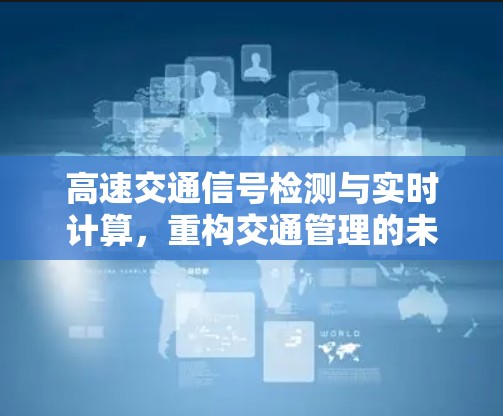 高速交通信号检测与实时计算,重构交通管理的未来 高速交通信号检测与实时计算,重构交通管理的未来