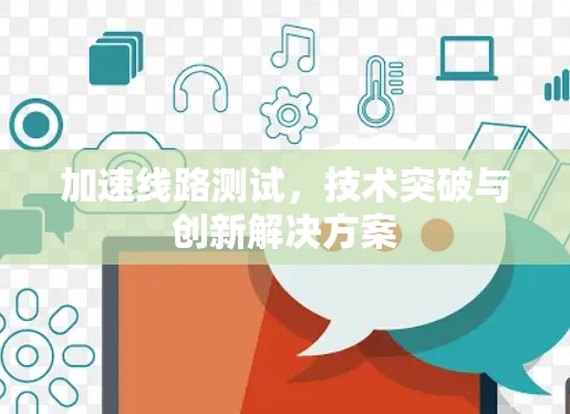 加速线路测试,技术突破与创新解决方案 加速线路测试,技术突破与创新解决方案