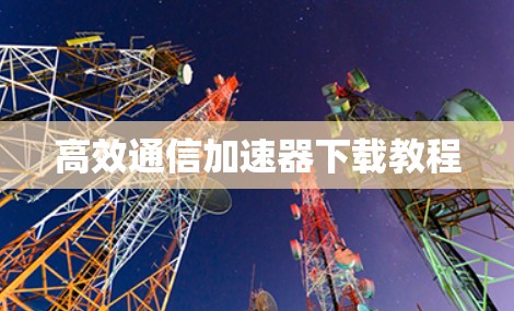 高效通信加速器下载教程