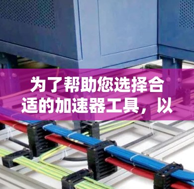为了帮助您选择合适的加速器工具,以下是根据您的需求和考虑因素整理的推荐 为了帮助您选择合适的加速器工具,以下是根据您的需求和考虑因素整理的推荐