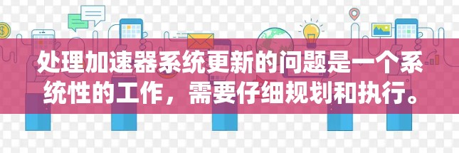处理加速器系统更新的问题是一个系统性的工作，需要仔细规划和执行。以下是一个有条理的步骤指南，帮助您顺利完成加速器系统更新