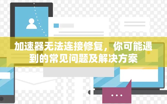 加速器无法连接修复，你可能遇到的常见问题及解决方案