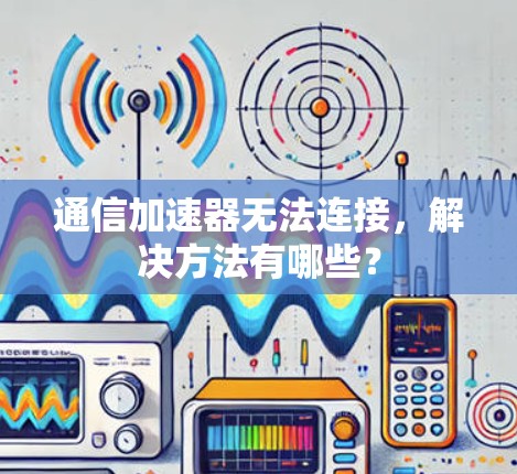 通信加速器无法连接，解决方法有哪些？