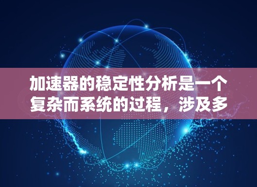 加速器的稳定性分析是一个复杂而系统的过程，涉及多个环节的综合研究。以下是对这一过程的分步总结
