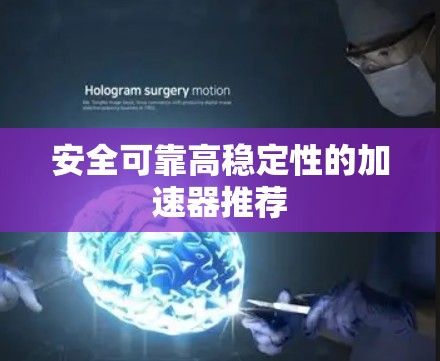 安全可靠高稳定性的加速器推荐 安全可靠高稳定性的加速器推荐