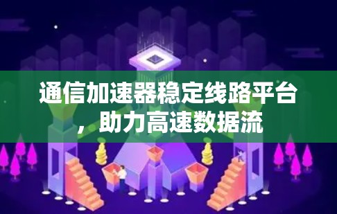 通信加速器稳定线路平台，助力高速数据流