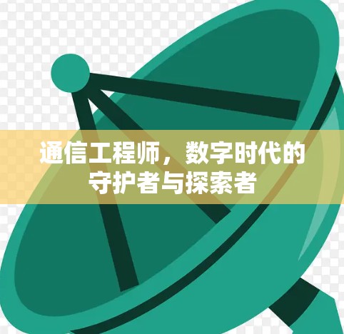 通信工程师,数字时代的守护者与探索者 通信工程师,数字时代的守护者与探索者
