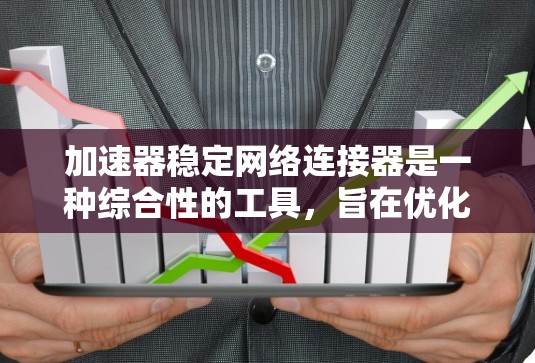 加速器稳定网络连接器是一种综合性的工具，旨在优化用户加速网络的能力，并提供稳定和高效的网络连接。它通常包括以下几个主要功能