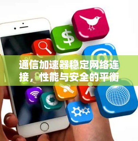 通信加速器稳定网络连接，性能与安全的平衡