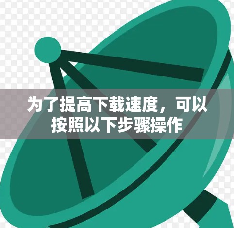 为了提高下载速度，可以按照以下步骤操作