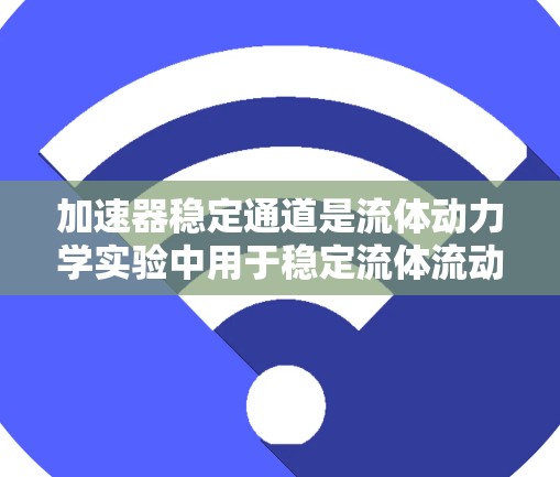 加速器稳定通道是流体动力学实验中用于稳定流体流动的结构,其功能是确保流体在加速器中的流动稳定,避免不稳定情况的发生。以下是对该概念的详细分析和总结 加速器稳定通道是流体动力学实验中用于稳定流体流动的结构,其功能是确保流体在加速器中的流动稳定,避免不稳定情况的发生。以下是对该概念的详细分析和总结