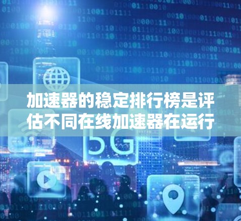 加速器的稳定排行榜是评估不同在线加速器在运行时表现的指标。以下是对加速器稳定排行榜的详细分析