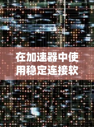 在加速器中使用稳定连接软件，是一项旨在优化和扩展程序和网站功能的工具。以下是关于稳定连接软件在加速器中的应用的系统性总结