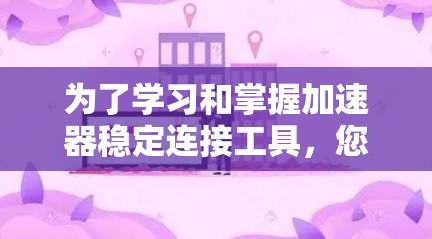 为了学习和掌握加速器稳定连接工具，您可以按照以下步骤进行