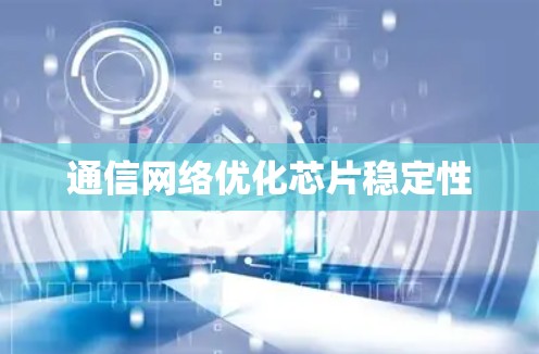 通信网络优化芯片稳定性