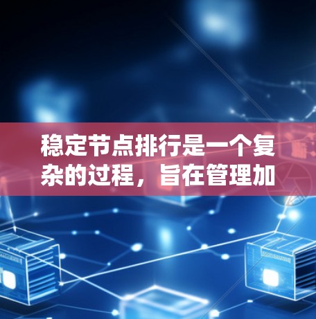 稳定节点排行是一个复杂的过程，旨在管理加速器中的稳定节点以确保系统稳定性和性能。以下是对该流程的详细解释